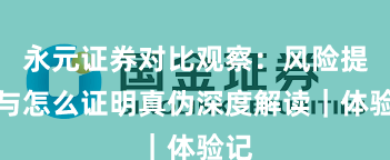 永元证券对比观察：风险提示与怎么证明真伪深度解读｜体验记