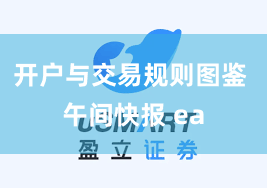 开户与交易规则图鉴 午间快报 ea