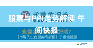 股票与PPI走势解读 午间快报