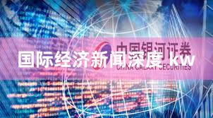 国际经济新闻深度 kw