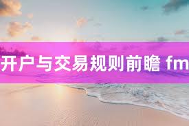 开户与交易规则前瞻 fm