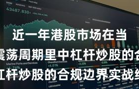 近一年港股市场在当前宽幅震荡周期里中杠杆炒股的合规边界实战经