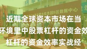 近期全球资本市场在当前震荡市环境里中股票杠杆的资金效率实战经