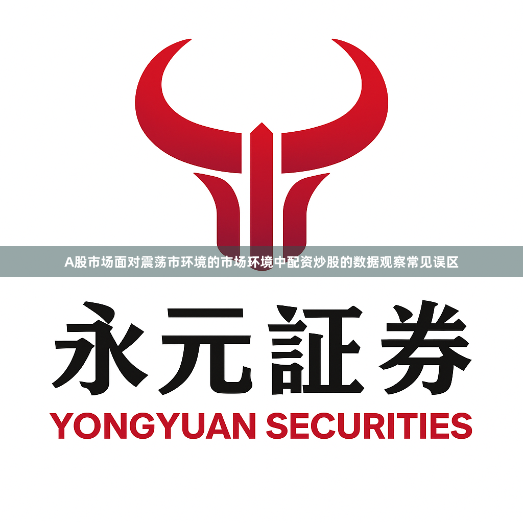 A股市场面对震荡市环境的市场环境中配资炒股的数据观察常见误区