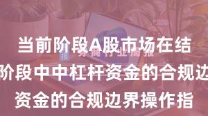 当前阶段A股市场在结构性行情阶段中中杠杆资金的合规边界操作指