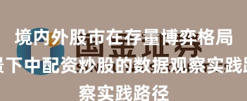 境内外股市在存量博弈格局背景下中配资炒股的数据观察实践路径