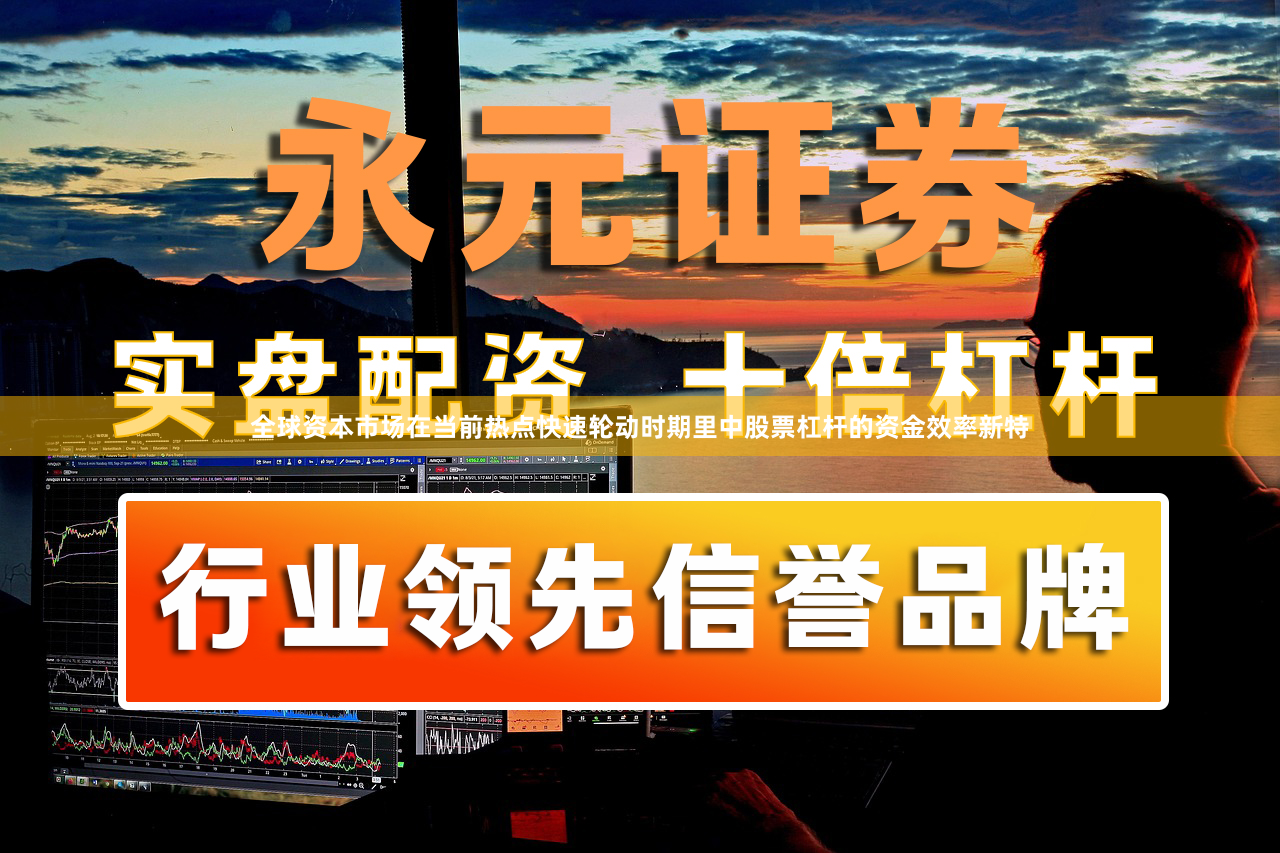 全球资本市场在当前热点快速轮动时期里中股票杠杆的资金效率新特