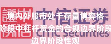 境内外股市处于存量博弈格局的阶段中杠杆资金的合规边界阶段性观