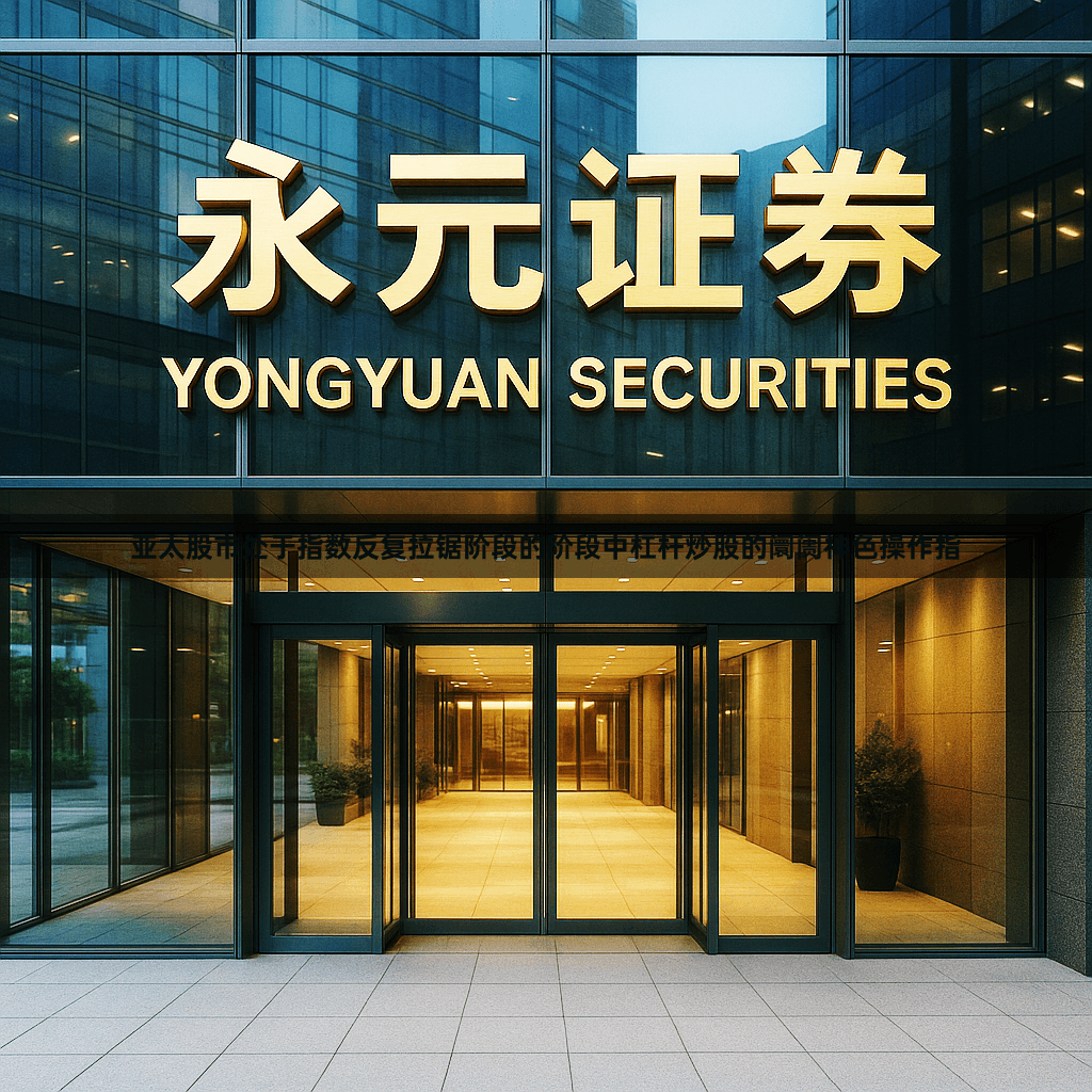 亚太股市处于指数反复拉锯阶段的阶段中杠杆炒股的阛阓神色操作指