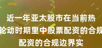 近一年亚太股市在当前热点快速轮动时期里中股票配资的合规边界实