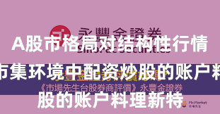 A股市格局对结构性行情阶段的市集环境中配资炒股的账户料理新特