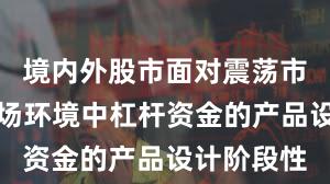 境内外股市面对震荡市环境的市场环境中杠杆资金的产品设计阶段性