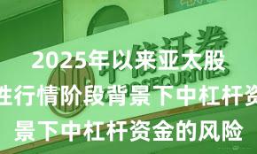2025年以来亚太股市在结构性行情阶段背景下中杠杆资金的风险