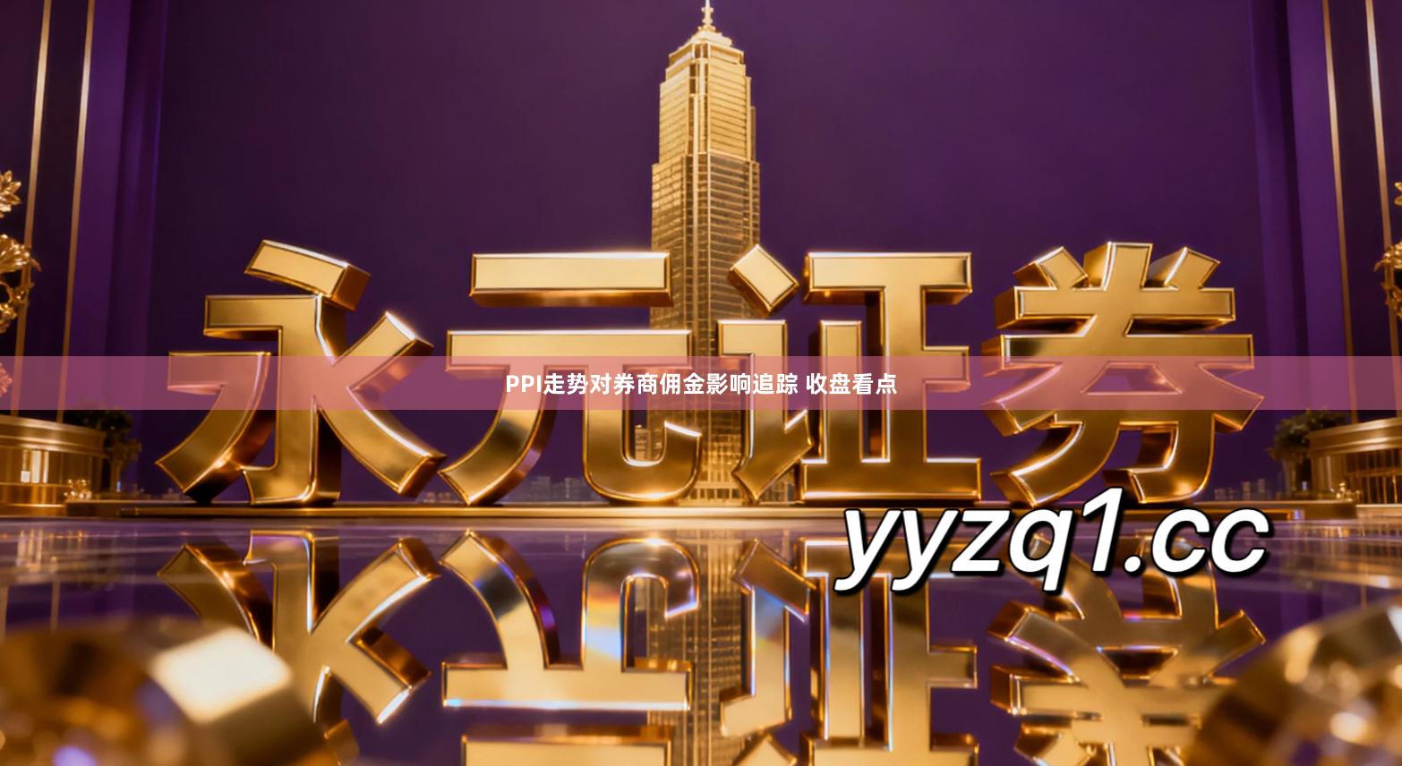 PPI走势对券商佣金影响追踪 收盘看点