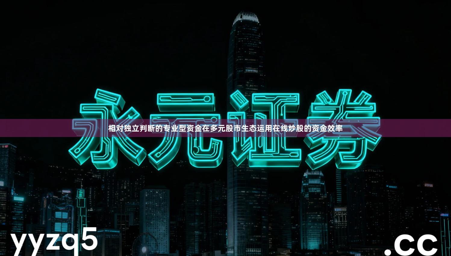 相对独立判断的专业型资金在多元股市生态运用在线炒股的资金效率