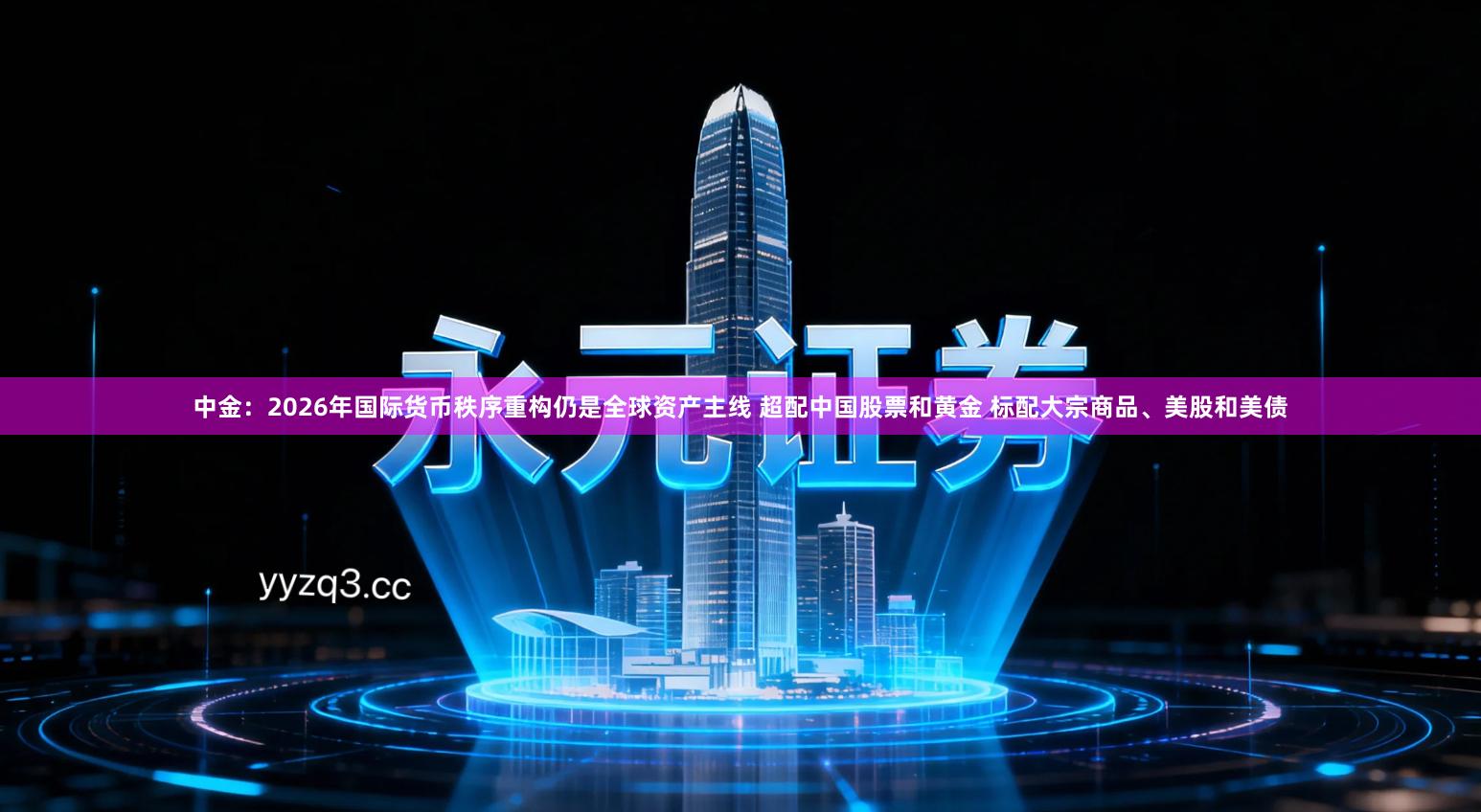 中金:2026年国际货币秩序重构仍是全球资产主线 超配中国股票和黄金 标配大宗商品、美股和美债