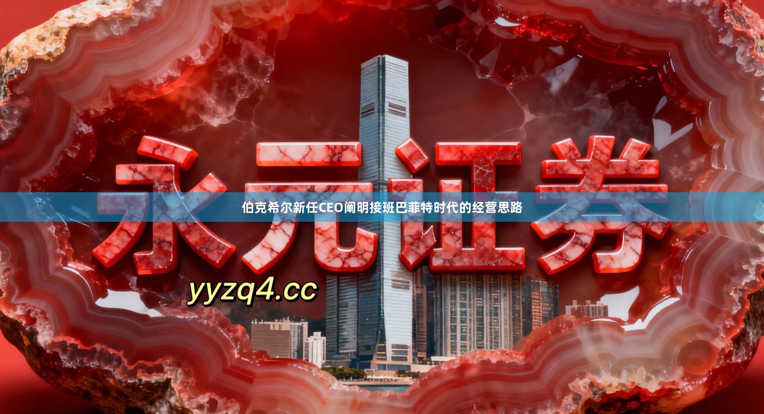 伯克希尔新任CEO阐明接班巴菲特时代的经营思路