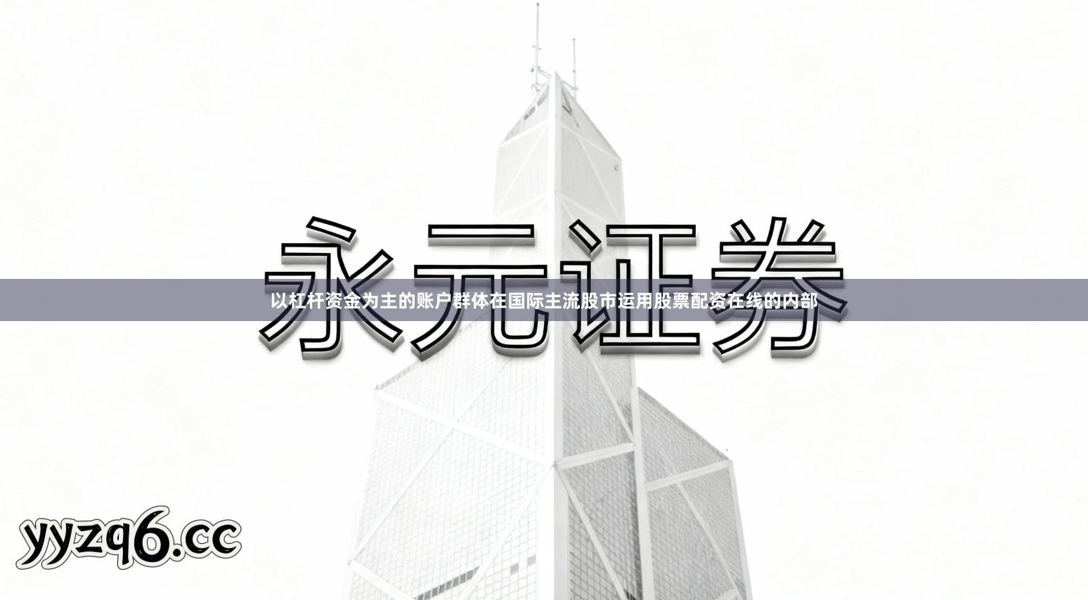 以杠杆资金为主的账户群体在国际主流股市运用股票配资在线的内部