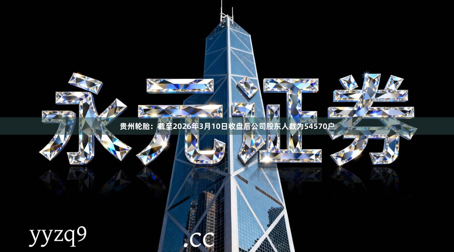 贵州轮胎：截至2026年3月10日收盘后公司股东人数为54570户